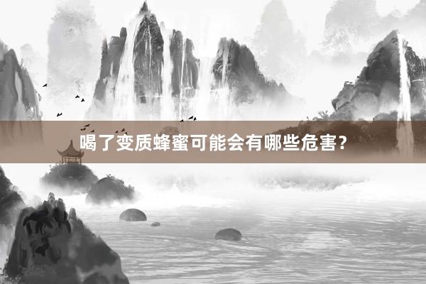 喝了变质蜂蜜可能会有哪些危害？