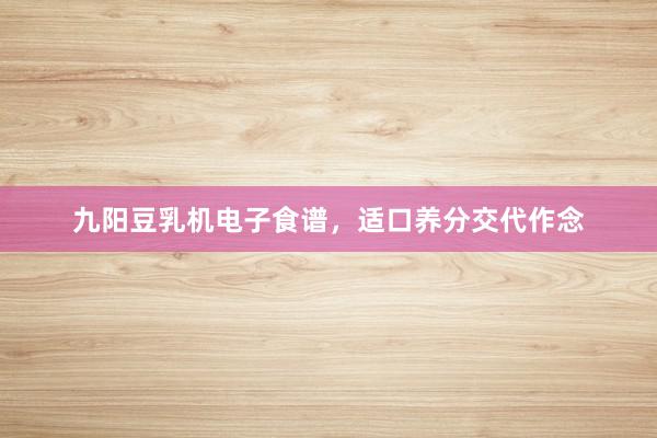 九阳豆乳机电子食谱，适口养分交代作念